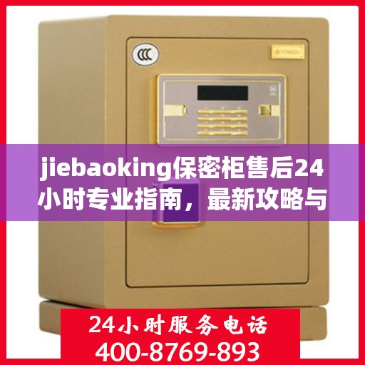 jiebaoking保密柜售后24小时专业指南，最新攻略与电话速查