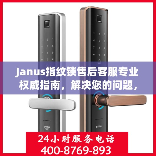 Janus指纹锁售后客服专业权威指南，解决您的问题，保障您的安全