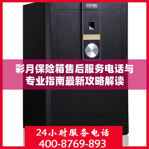 彩月保险箱售后服务电话与专业指南最新攻略解读