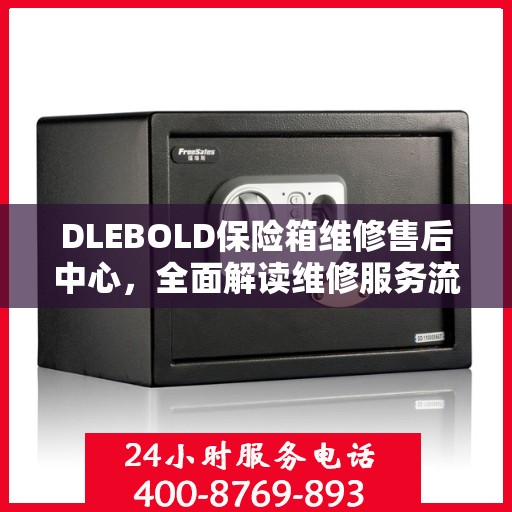 DLEBOLD保险箱维修售后中心，全面解读维修服务流程与保障