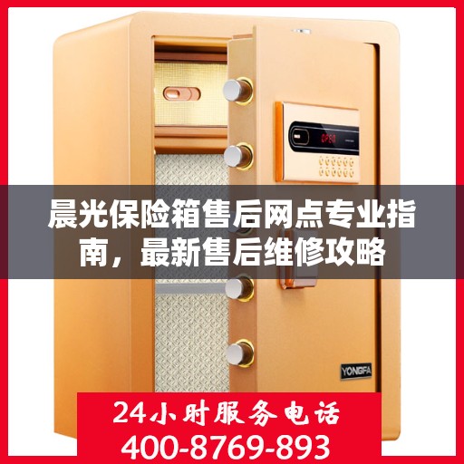 晨光保险箱售后网点专业指南，最新售后维修攻略