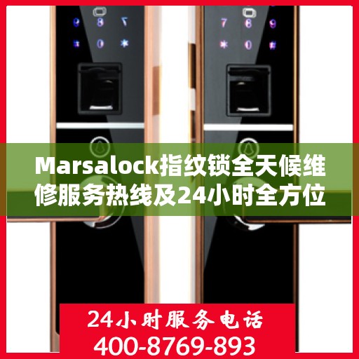 Marsalock指纹锁全天候维修服务热线及24小时全方位服务攻略