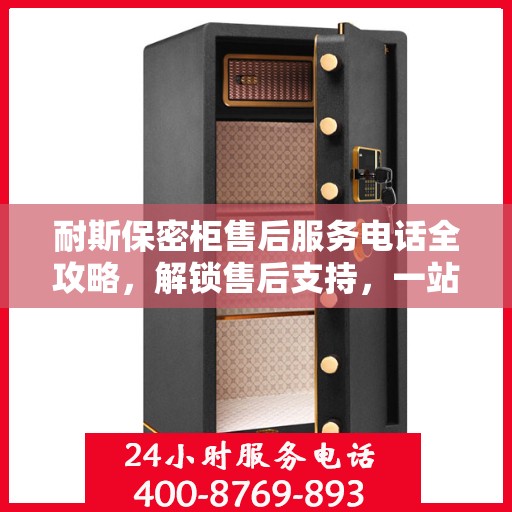 耐斯保密柜售后服务电话全攻略，解锁售后支持，一站式解决您的需求！