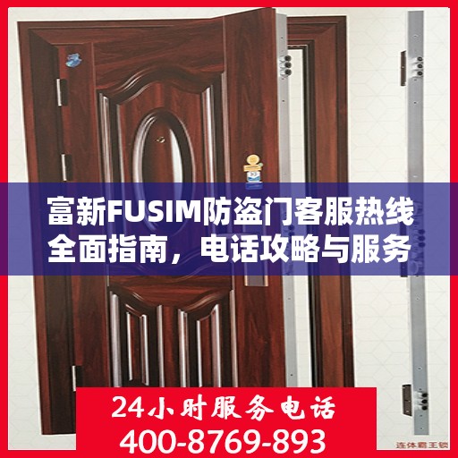 富新FUSIM防盗门客服热线全面指南，电话攻略与服务质量解析