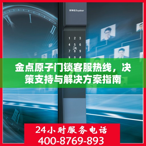 金点原子门锁客服热线，决策支持与解决方案指南