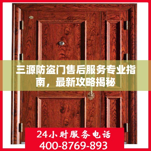 三源防盗门售后服务专业指南，最新攻略揭秘
