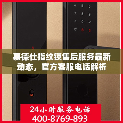 嘉德仕指纹锁售后服务最新动态，官方客服电话解析