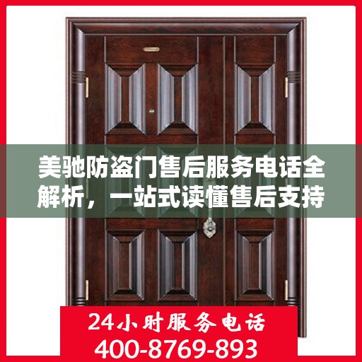 美驰防盗门售后服务电话全解析，一站式读懂售后支持与服务细节