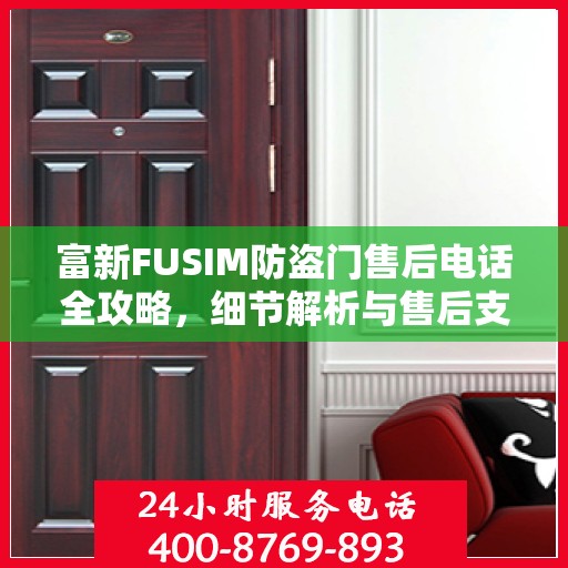 富新FUSIM防盗门售后电话全攻略，细节解析与售后支持一网打尽