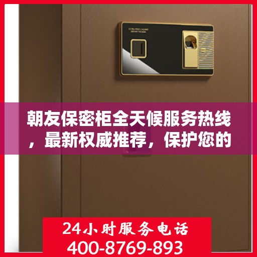 朝友保密柜全天候服务热线，最新权威推荐，保护您的隐私安全无懈可击