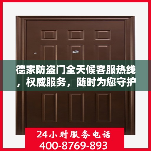德家防盗门全天候客服热线，权威服务，随时为您守护安全之门