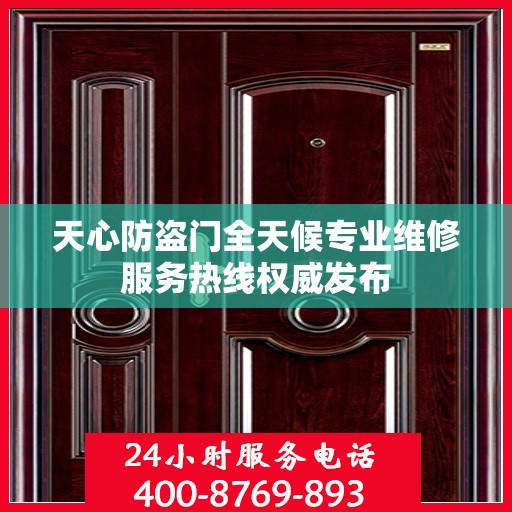 天心防盗门全天候专业维修服务热线权威发布