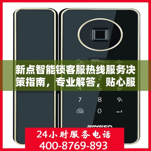 新点智能锁客服热线服务决策指南，专业解答，贴心服务
