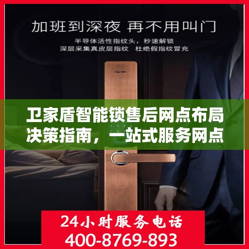 卫家盾智能锁售后网点布局决策指南，一站式服务网点选址策略与指南