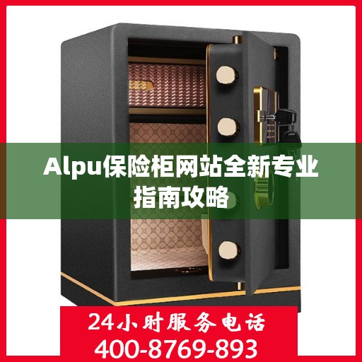 Alpu保险柜网站全新专业指南攻略