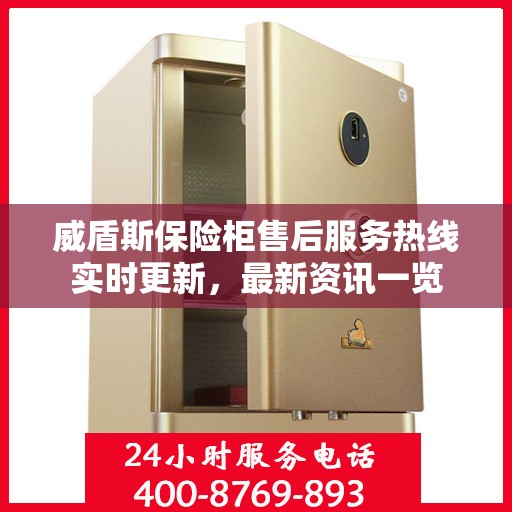 威盾斯保险柜售后服务热线实时更新，最新资讯一览