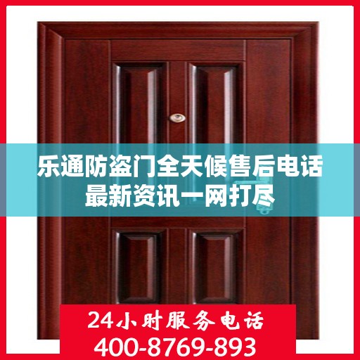 乐通防盗门全天候售后电话最新资讯一网打尽