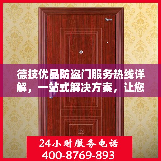 德技优品防盗门服务热线详解，一站式解决方案，让您轻松了解全面服务内容