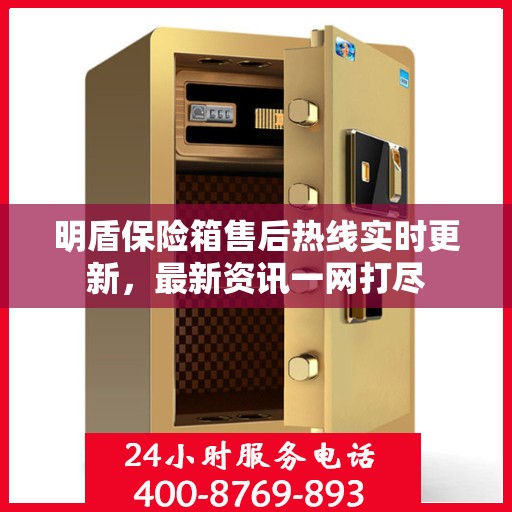 明盾保险箱售后热线实时更新，最新资讯一网打尽