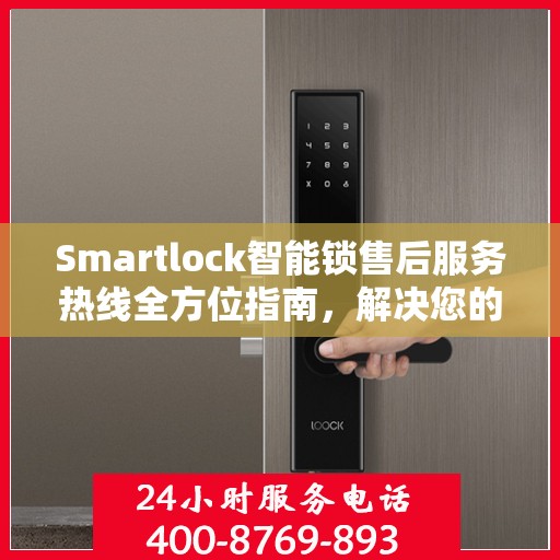Smartlock智能锁售后服务热线全方位指南，解决您的锁事无忧！