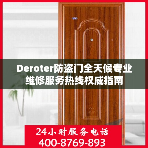 Deroter防盗门全天候专业维修服务热线权威指南