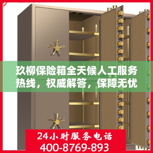 玖柳保险箱全天候人工服务热线，权威解答，保障无忧