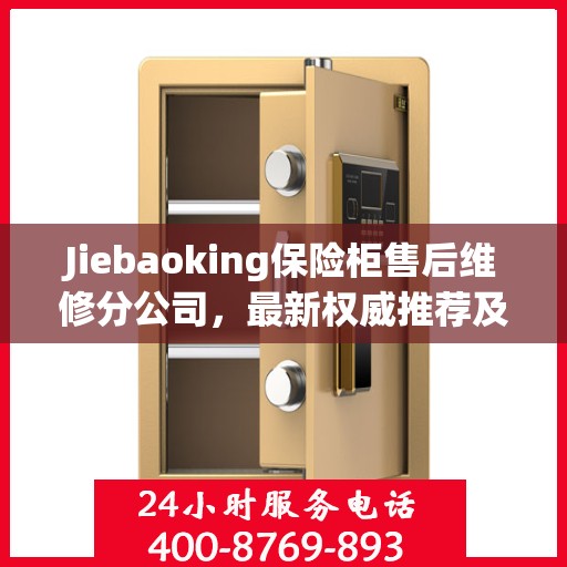 Jiebaoking保险柜售后维修分公司，最新权威推荐及专业服务