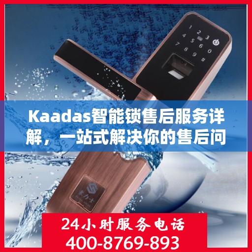 Kaadas智能锁售后服务详解，一站式解决你的售后问题！