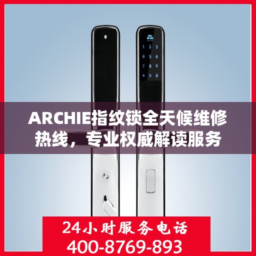 ARCHIE指纹锁全天候维修热线，专业权威解读服务