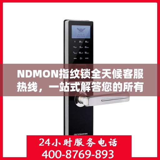 NDMON指纹锁全天候客服热线，一站式解答您的所有疑问