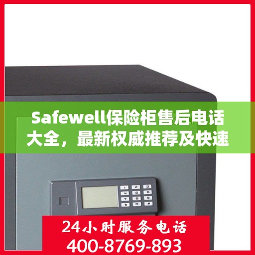 Safewell保险柜售后电话大全，最新权威推荐及快速服务指南