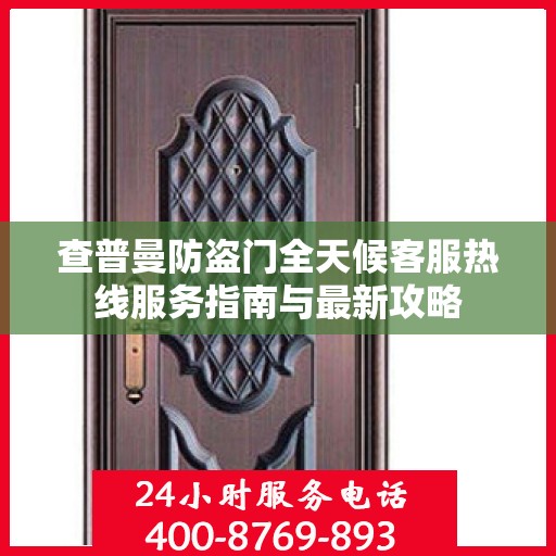 查普曼防盗门全天候客服热线服务指南与最新攻略