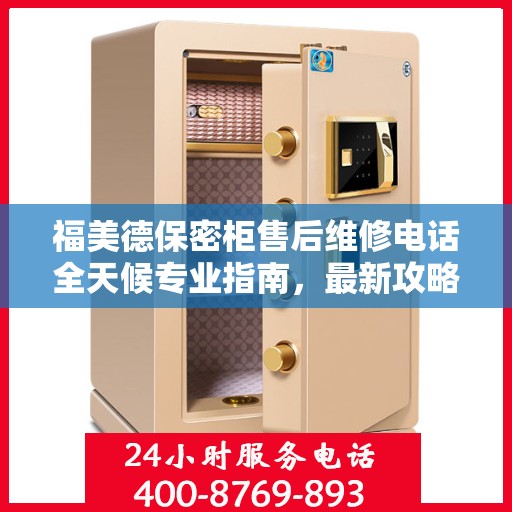 福美德保密柜售后维修电话全天候专业指南，最新攻略与售后支持