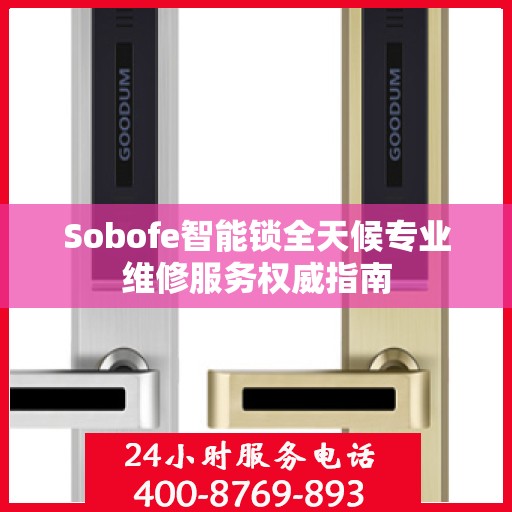 Sobofe智能锁全天候专业维修服务权威指南