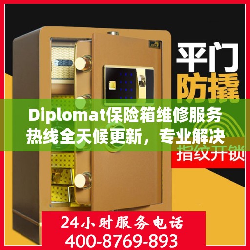 Diplomat保险箱维修服务热线全天候更新，专业解决您的安全难题