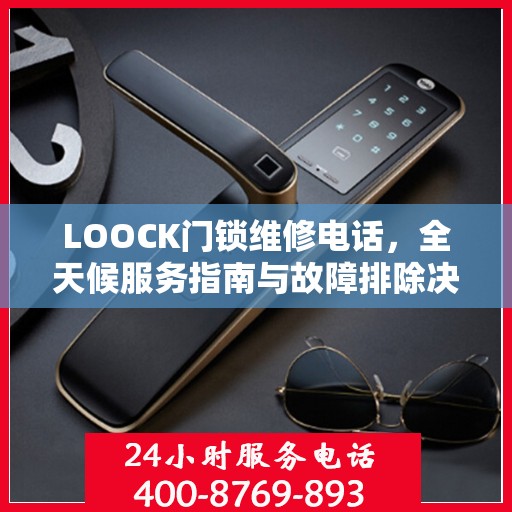 LOOCK门锁维修电话，全天候服务指南与故障排除决策手册