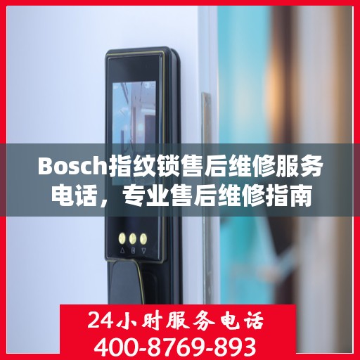 Bosch指纹锁售后维修服务电话，专业售后维修指南