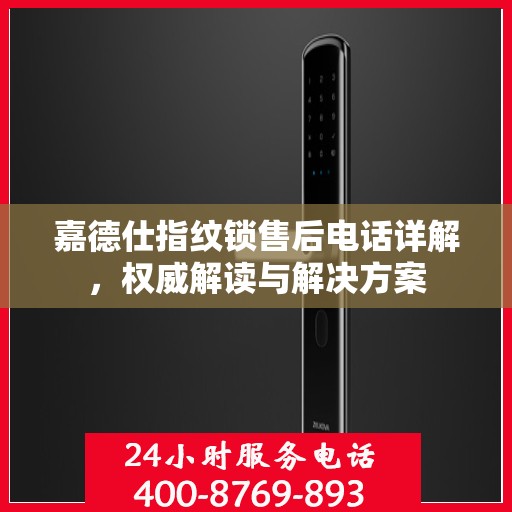 嘉德仕指纹锁售后电话详解，权威解读与解决方案