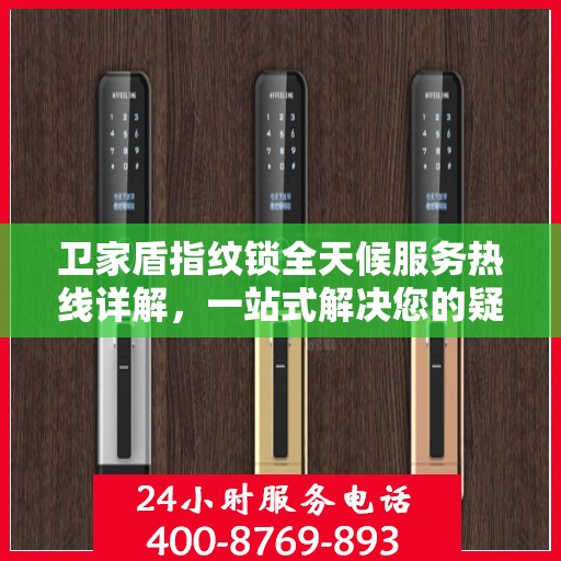 卫家盾指纹锁全天候服务热线详解，一站式解决您的疑问和需求