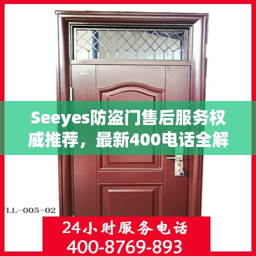 Seeyes防盗门售后服务权威推荐，最新400电话全解析