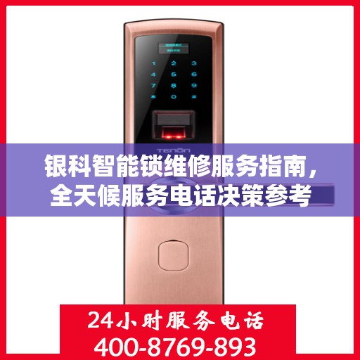 银科智能锁维修服务指南，全天候服务电话决策参考