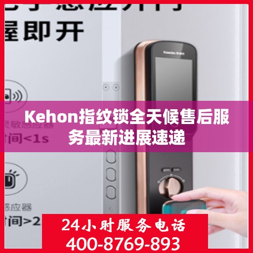 Kehon指纹锁全天候售后服务最新进展速递