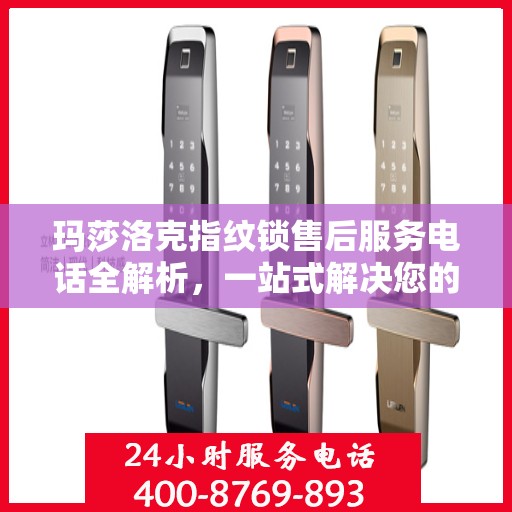 玛莎洛克指纹锁售后服务电话全解析，一站式解决您的疑问和需求
