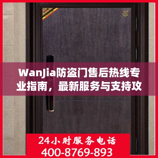 WanJia防盗门售后热线专业指南，最新服务与支持攻略