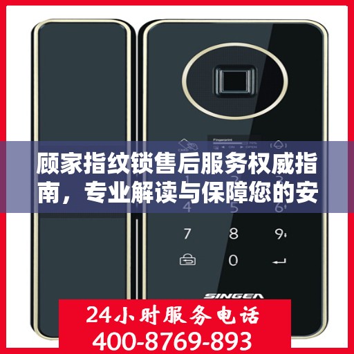 顾家指纹锁售后服务权威指南，专业解读与保障您的安全之选