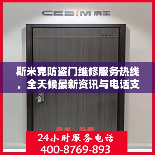 斯米克防盗门维修服务热线，全天候最新资讯与电话支持