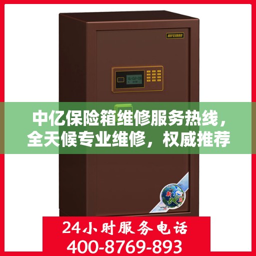 中亿保险箱维修服务热线，全天候专业维修，权威推荐，最新维修电话发布！