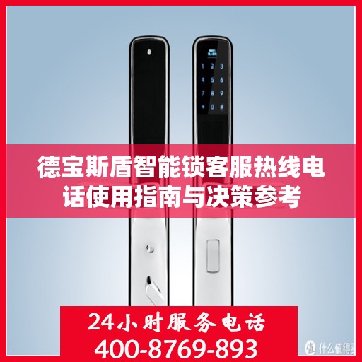 德宝斯盾智能锁客服热线电话使用指南与决策参考