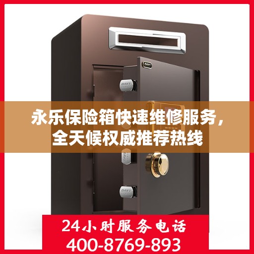 永乐保险箱快速维修服务，全天候权威推荐热线