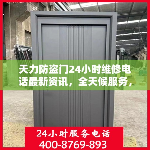 天力防盗门24小时维修电话最新资讯，全天候服务，保障您的安全门户